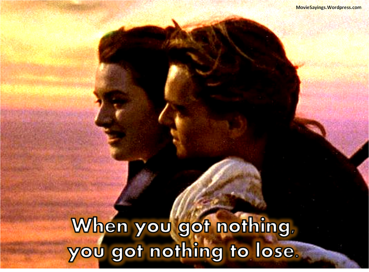 Jack Dawson When you got nothing you got nothing to lose