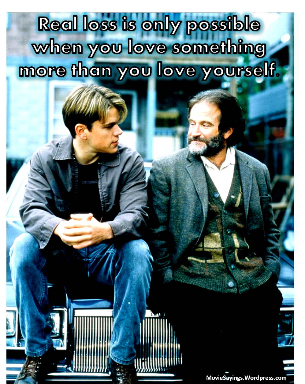 Sean Real loss is only possible when you love something more than you love yourself Robin Williams – Good Will Hunting